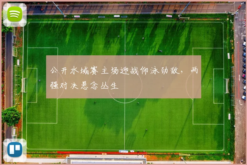 公开水域赛主场迎战仰泳劲敌，两强对决悬念丛生