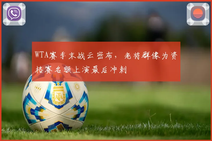 WTA赛季末战云密布，老将群像为资格赛名额上演最后冲刺