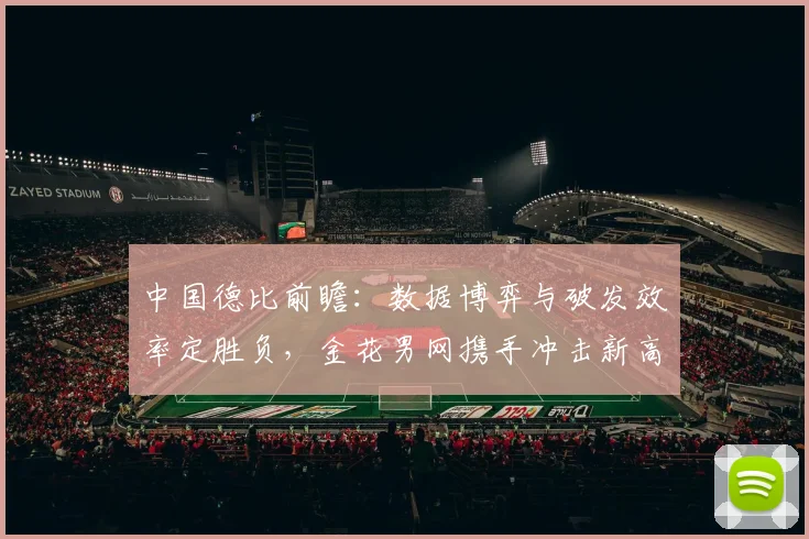 中国德比前瞻：数据博弈与破发效率定胜负，金花男网携手冲击新高度