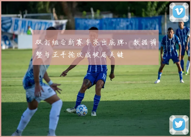 双打组合新赛季亮出底牌，数据调整与正手抢攻成破局关键