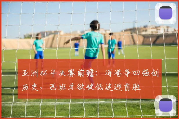 亚洲杯半决赛前瞻：海港争四强创历史，西班牙欲破低迷迎首胜