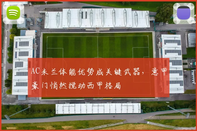 AC米兰体能优势成关键武器，意甲豪门悄然搅动西甲格局